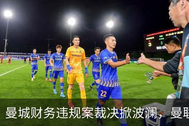 曼城财务违规案裁决掀波澜，曼联或迎来两座奖杯的曙光