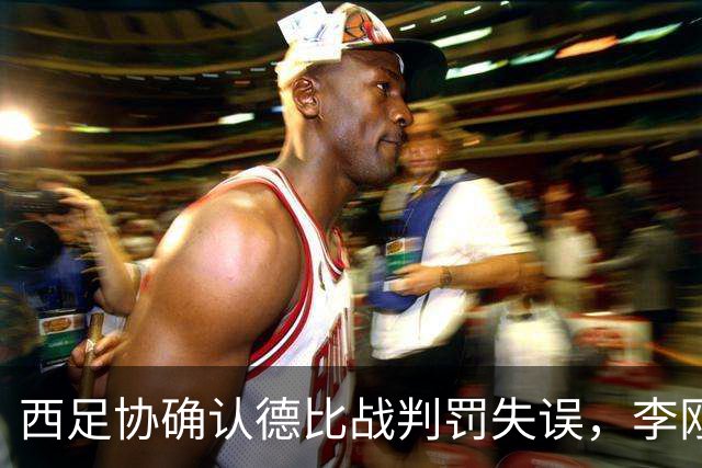 西足协确认德比战判罚失误，李刚仁应被罚红牌